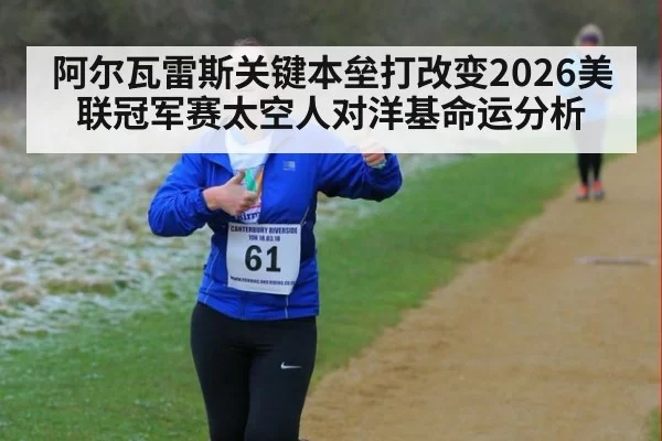 阿尔瓦雷斯关键本垒打改变2026美联冠军赛太空人对洋基命运分析